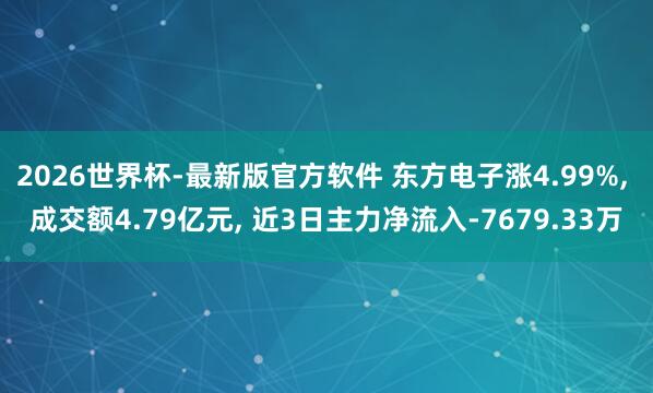 2026世界杯-最新版官方软件 东方电子涨4.99%， 成交额4.79亿元， 近3日主力净流入-7679.33万