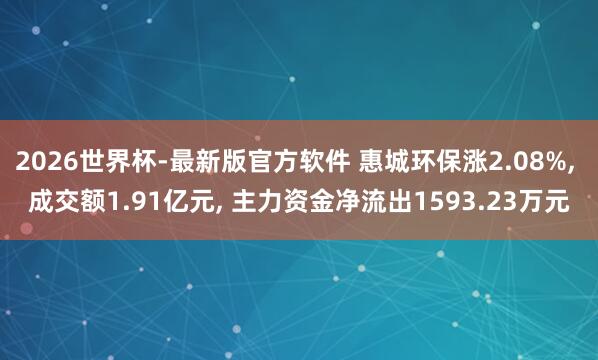 2026世界杯-最新版官方软件 惠城环保涨2.08%， 成交额1.91亿元， 主力资金净流出1593.23万元
