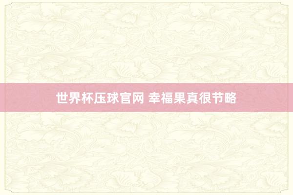 世界杯压球官网 幸福果真很节略