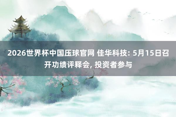 2026世界杯中国压球官网 佳华科技: 5月15日召开功绩评释会， 投资者参与