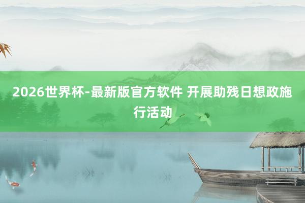 2026世界杯-最新版官方软件 开展助残日想政施行活动