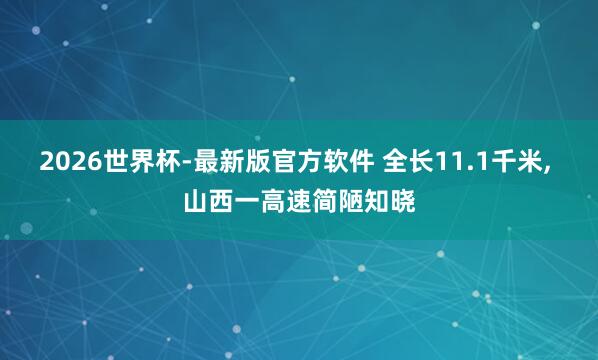 2026世界杯-最新版官方软件 全长11.1千米， 山西一高速简陋知晓