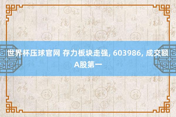 世界杯压球官网 存力板块走强， 603986， 成交额A股第一