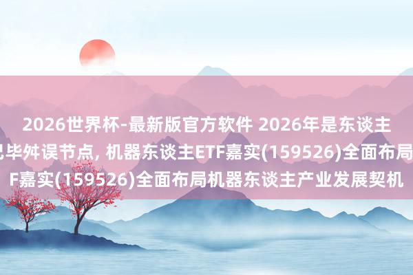 2026世界杯-最新版官方软件 2026年是东谈主形机器东谈主从0到1已毕舛误节点， 机器东谈主ETF嘉实(159526)全面布局机器东谈主产业发展契机