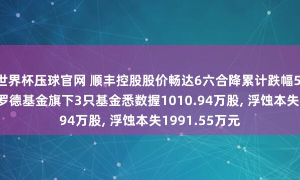 世界杯压球官网 顺丰控股股价畅达6六合降累计跌幅5.23%， 交银施罗德基金旗下3只基金悉数握1010.94万股， 浮蚀本失1991.55万元