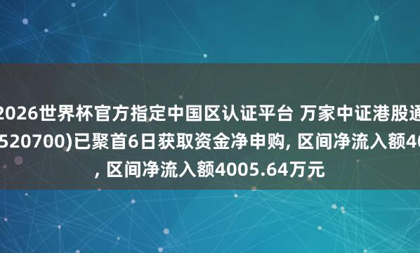 2026世界杯-最新版官方软件 万家中证港股通改进药ETF(520700)已持续6日取得资金净申购， 区间净流入额4005.64万元