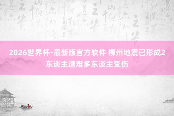 2026世界杯-最新版官方软件 柳州地震已形成2东谈主遭难多东谈主受伤