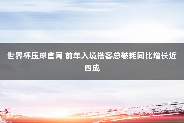 世界杯压球官网 前年入境搭客总破耗同比增长近四成