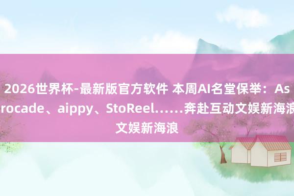 2026世界杯-最新版官方软件 本周AI名堂保举：Astrocade、aippy、StoReel……奔赴互动文娱新海浪