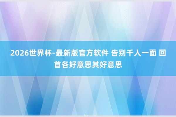 2026世界杯-最新版官方软件 告别千人一面 回首各好意思其好意思