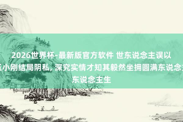 2026世界杯-最新版官方软件 世东说念主误以为玉小刚结局阴私， 深究实情才知其毅然坐拥圆满东说念主生