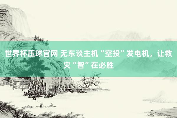 世界杯压球官网 无东谈主机“空投”发电机，让救灾“智”在必胜