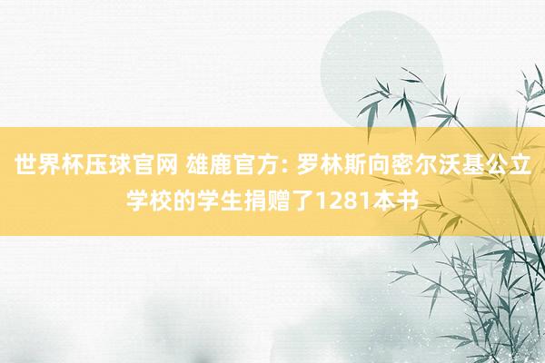 世界杯压球官网 雄鹿官方: 罗林斯向密尔沃基公立学校的学生捐赠了1281本书