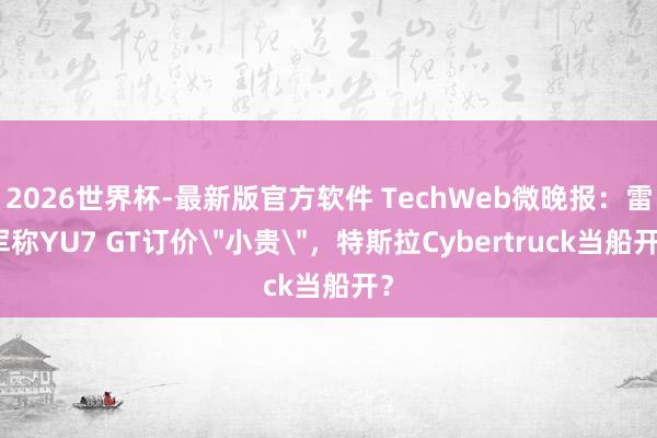 2026世界杯-最新版官方软件 TechWeb微晚报：雷军称YU7 GT订价