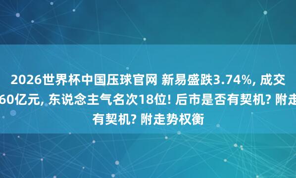 2026世界杯中国压球官网 新易盛跌3.74%， 成交额192.60亿元， 东说念主气名次18位! 后市是否有契机? 附走势权衡