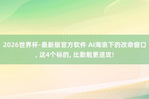 2026世界杯-最新版官方软件 AI海浪下的改命窗口， 这4个标的， 比勤勉更进攻!
