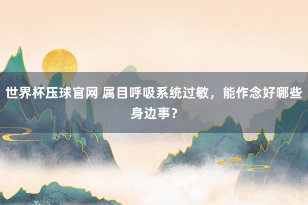 世界杯压球官网 属目呼吸系统过敏，能作念好哪些身边事？