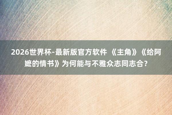2026世界杯-最新版官方软件 《主角》《给阿嬷的情书》为何能与不雅众志同志合？