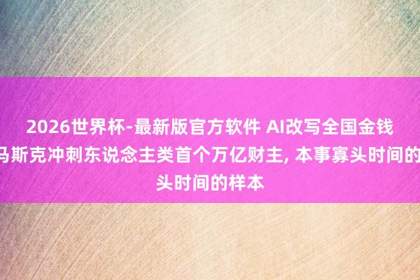 2026世界杯-最新版官方软件 AI改写全国金钱史: 马斯克冲刺东说念主类首个万亿财主， 本事寡头时间的样本