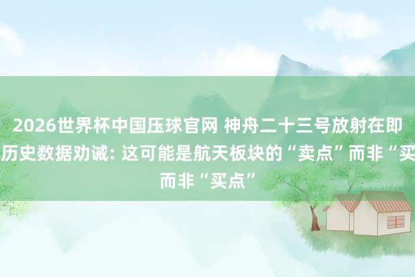 2026世界杯中国压球官网 神舟二十三号放射在即， 但历史数据劝诫: 这可能是航天板块的“卖点”而非“买点”
