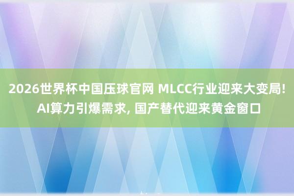 2026世界杯中国压球官网 MLCC行业迎来大变局! AI算力引爆需求， 国产替代迎来黄金窗口