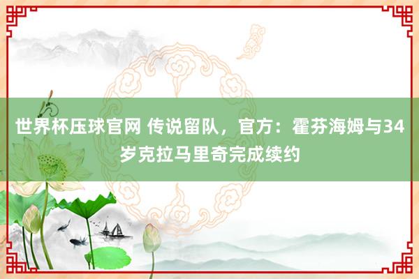 世界杯压球官网 传说留队，官方：霍芬海姆与34岁克拉马里奇完成续约