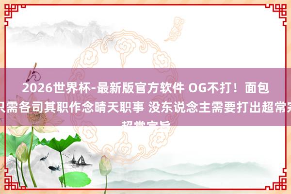 2026世界杯-最新版官方软件 OG不打！面包：只需各司其职作念晴天职事 没东说念主需要打出超常宗旨