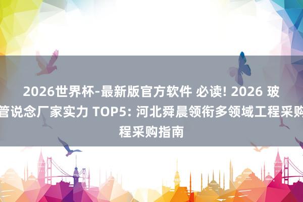2026世界杯-最新版官方软件 必读! 2026 玻璃钢管说念厂家实力 TOP5: 河北舜晨领衔多领域工程采购指南