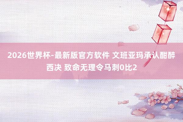 2026世界杯-最新版官方软件 文班亚玛承认酣醉西决 致命无理令马刺0比2