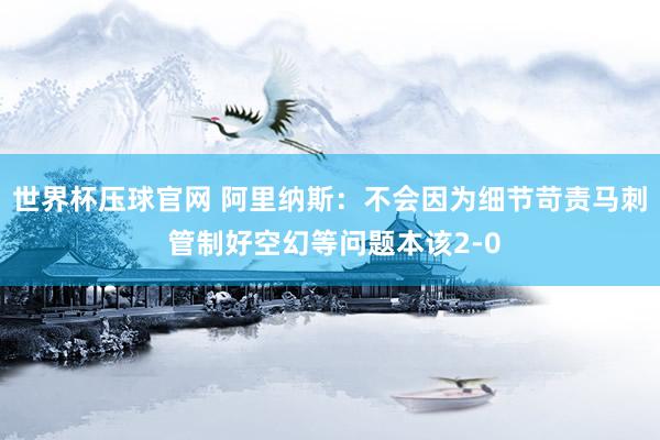 世界杯压球官网 阿里纳斯：不会因为细节苛责马刺 管制好空幻等问题本该2-0