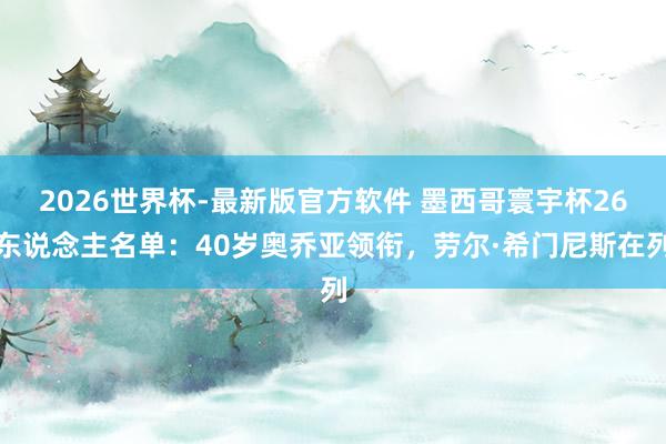 2026世界杯-最新版官方软件 墨西哥寰宇杯26东说念主名单：40岁奥乔亚领衔，劳尔·希门尼斯在列