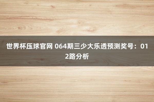 世界杯压球官网 064期三少大乐透预测奖号：012路分析