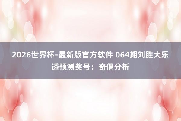 2026世界杯-最新版官方软件 064期刘胜大乐透预测奖号：奇偶分析