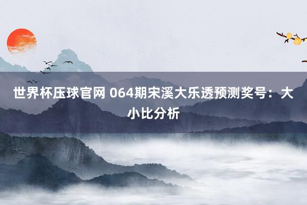 世界杯压球官网 064期宋溪大乐透预测奖号：大小比分析