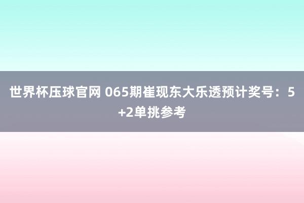 世界杯压球官网 065期崔现东大乐透预计奖号：5+2单挑参考