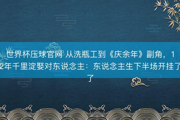 世界杯压球官网 从洗瓶工到《庆余年》副角，12年千里淀娶对东说念主：东说念主生下半场开挂了
