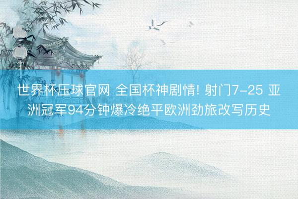 世界杯压球官网 全国杯神剧情! 射门7-25 亚洲冠军94分钟爆冷绝平欧洲劲旅改写历史