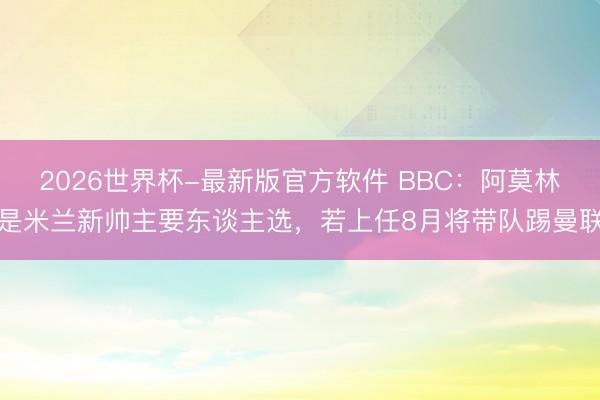 2026世界杯-最新版官方软件 BBC：阿莫林是米兰新帅主要东谈主选，若上任8月将带队踢曼联