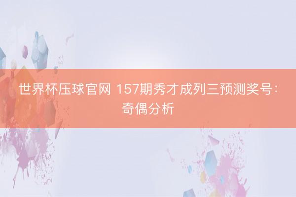 世界杯压球官网 157期秀才成列三预测奖号:奇偶分析