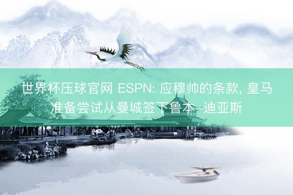世界杯压球官网 ESPN: 应穆帅的条款， 皇马准备尝试从曼城签下鲁本-迪亚斯