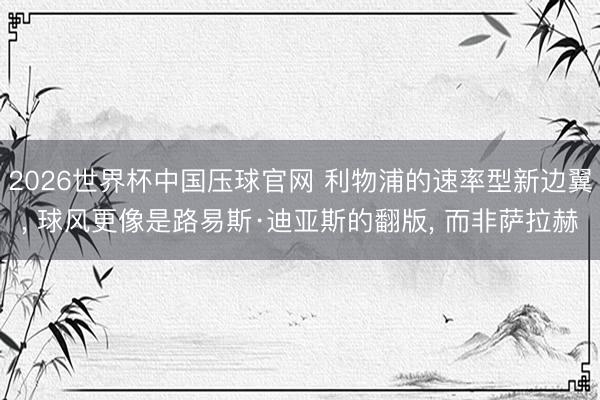 2026世界杯中国压球官网 利物浦的速率型新边翼, 球风更像是路易斯·迪亚斯的翻版, 而非萨拉赫
